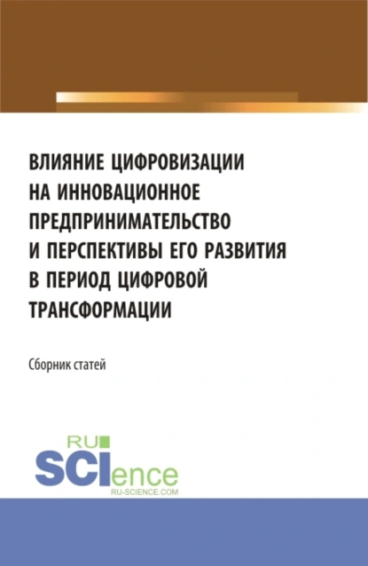 Обложка книги Влияние цифровизации на инновационное предпринимательство и перспективы его развития в период цифровой трансформации. (Бакалавриат, Магистратура). Сборник статей., Елена Вячеславовна Ляпунцова