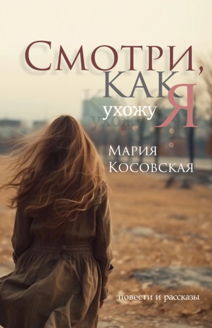 Обложка книги Смотри, как я ухожу, Мария Косовская