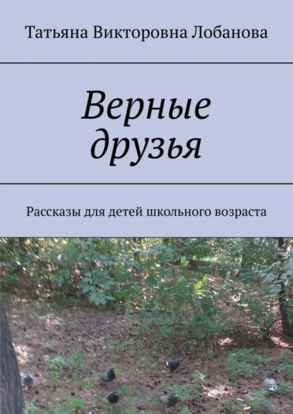 Обложка книги Верные друзья. Рассказы для детей школьного возраста, Татьяна Викторовна Лобанова