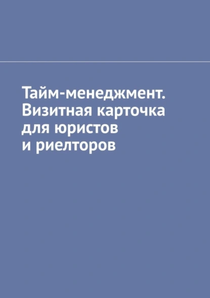 Обложка книги Тайм-менеджмент. Визитная карточка для юристов и риелторов, Антон Анатольевич Шадура