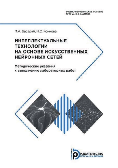 Обложка книги Интеллектуальные технологии на основе искусственных нейронных сетей. Методические указания к выполнению лабораторных работ, М. А. Басараб