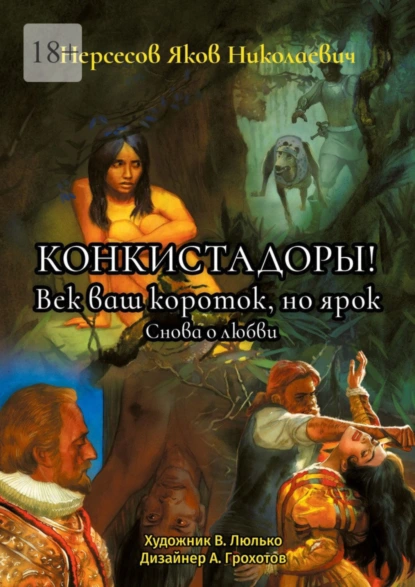 Обложка книги Конкистадоры! Век ваш короток, но ярок. Снова о любви, Яков Николаевич Нерсесов