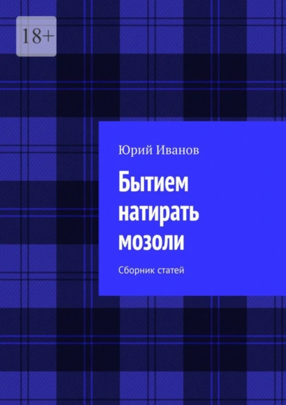 Обложка книги Бытием натирать мозоли. Сборник статей, Юрий Иванов