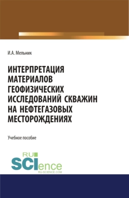 Обложка книги Интерпретация материалов геофизических исследований скважин на нефтегазовых месторождениях. (Бакалавриат, Магистратура). Учебное пособие., Игорь Анатольевич Мельник