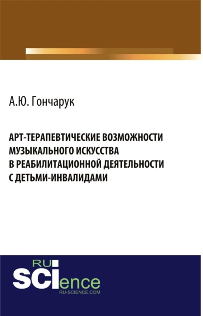 Обложка книги Арт-терапевтические возможности музыкального искусства в реабилитационной деятельности с детьми-инвалидами. (Бакалавриат, Магистратура). Монография., Алексей Юрьевич Гончарук