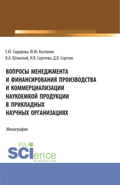 Обложка книги Вопросы менеджмента и финансирования производства и коммерциализации наукоемкой продукции в прикладных научных организациях. (Аспирантура, Магистратура). Монография., Юрий Юрьевич Костюхин