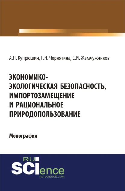 Обложка книги Экономико-экологическая безопасность, импортозамещение и рациональное природопользование. (Аспирантура). (Монография), Александр Петрович Купрюшин