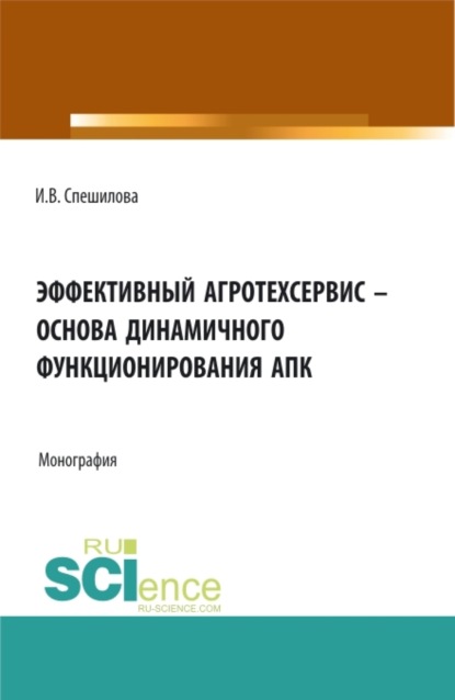 Эффективный агротехсервис – основа динамичного функционирования АПК. (Аспирантура, Бакалавриат, Магистратура). Монография.