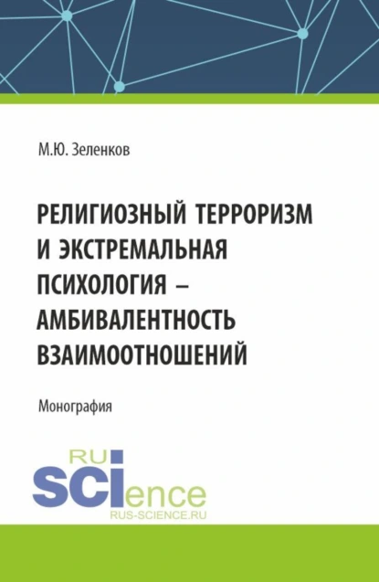 Обложка книги Религиозный терроризм и экстремальная психология – амбивалентность взаимоотношений. (Аспирантура, Магистратура). Монография., Михаил Юрьевич Зеленков