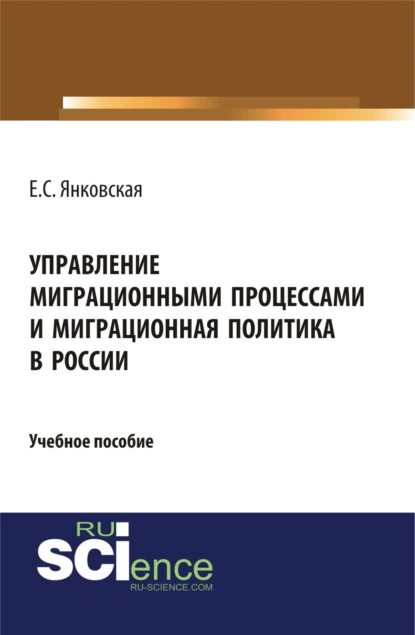 Обложка книги Управление миграционными процессами и миграционная политика в России. (Аспирантура, Магистратура). Учебное пособие., Елизавета Сергеевна Янковская