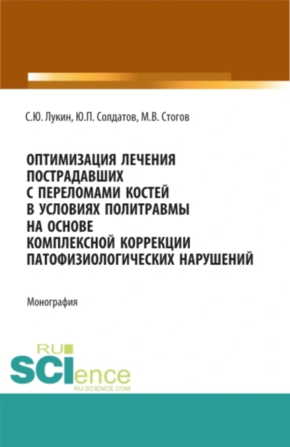 Обложка книги Оптимизация лечения пострадавших с переломами костей в условиях политравмы на основе комплексной коррекции патофизиологических нарушений. (Аспирантура, Ординатура, Специалитет). Монография., Максим Валерьевич Стогов