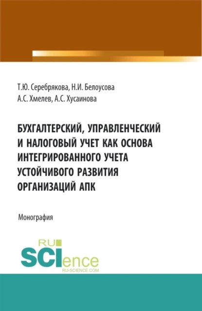 Обложка книги Бухгалтерский, управленческий и налоговый учет как основа интегрированного учета устойчивого развития организаций АПК. (Аспирантура, Бакалавриат, Магистратура). Монография., Татьяна Юрьевна Серебрякова