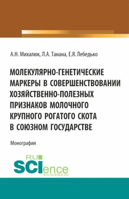 Обложка книги Молекулярно-генетические маркеры в совершенствовании хозяйственно-полезных признаков молочного крупного рогатого скота в союзном государстве. (Аспирантура, Магистратура). Монография., Егор Яковлевич Лебедько