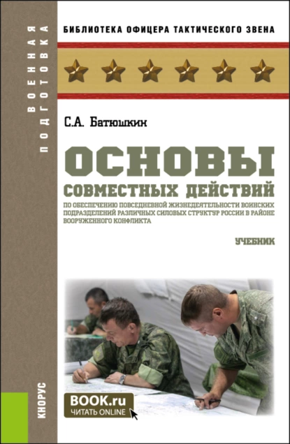 Обложка книги Основы совместных действий по обеспечению повседневной жизнедеятельности воинских подразделений различных силовых структур России в районе вооруженного конфликта. (Бакалавриат, Магистратура). Учебник., Сергей Анатольевич Батюшкин