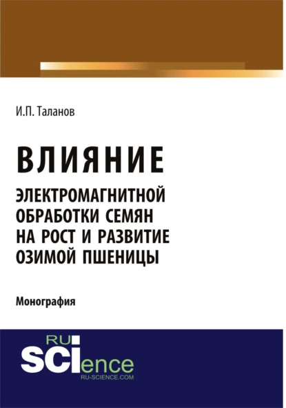 Обложка книги Влияние электромагнитной обработки семян на рост и развитие озимой пшеницы. (Аспирантура, Бакалавриат, Магистратура, Специалитет). Монография., Иван Павлович Таланов