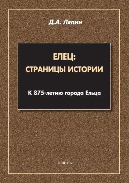 Обложка книги Елец: страницы истории. К 875-летию города Ельца, Д. А. Ляпин