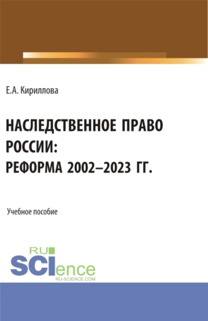 Обложка книги Наследственное право России: реформа 2002-2023 гг. (Аспирантура, Бакалавриат, Магистратура). Учебное пособие., Елена Анатольевна Кириллова