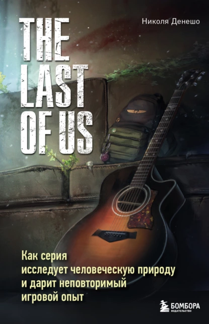 Обложка книги The Last of Us. Как серия исследует человеческую природу и дарит неповторимый игровой опыт, Николя Денешо