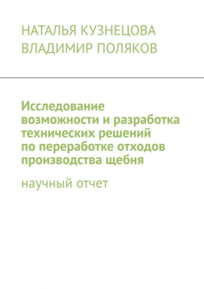 Обложка книги Исследование возможности и разработка технических решений по переработке отходов производства щебня. Научный отчет, Наталья Кузнецова