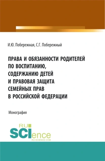 Обложка книги Права и обязанности родителей по воспитанию, содержанию детей и правовая защита семейных прав в Российской Федерации. (Бакалавриат, Магистратура). Монография., Ирина Юрьевна Побережная