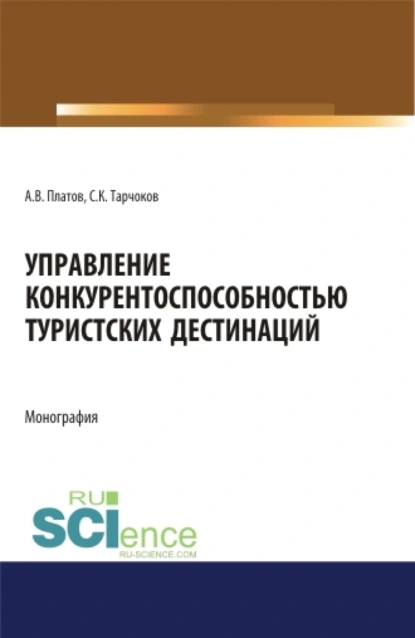 Обложка книги Управление конкурентоспособностью туристских дестинаций. (Аспирантура, Бакалавриат, Магистратура). Монография., Алексей Владимирович Платов