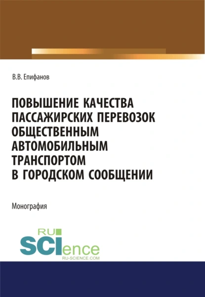 Обложка книги Повышение качества пассажирских перевозок общественным автомобильным транспортом в городском сообщении. (Аспирантура, Бакалавриат, Магистратура). Монография., Вячеслав Викторович Епифанов