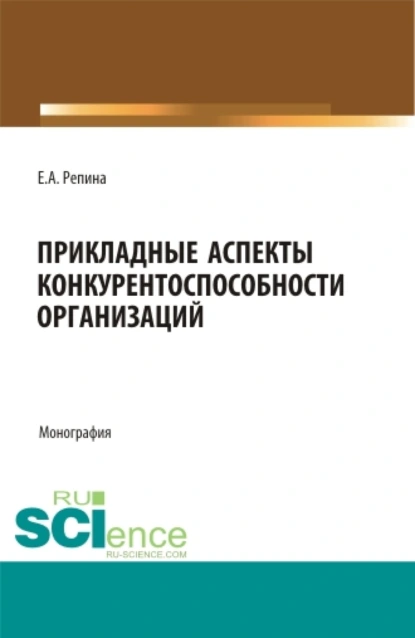 Обложка книги Прикладные аспекты конкурентоспособности организаций. (Бакалавриат, Магистратура). Монография., Елена Александровна Репина