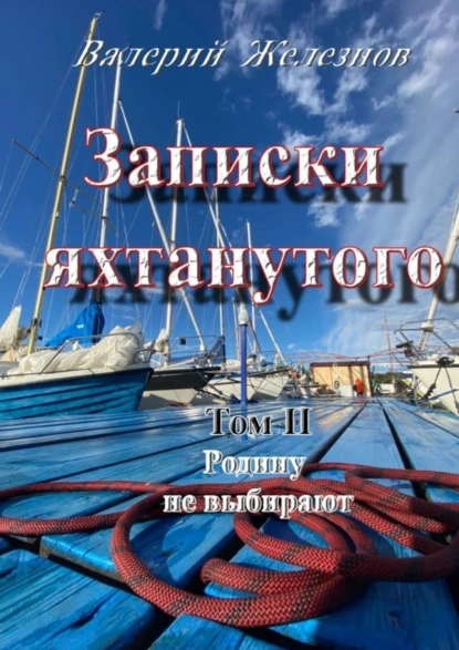 Обложка книги Записки яхтанутого. Том II Родину не выбирают, Валерий Железнов