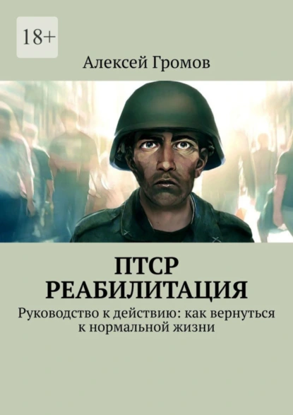 Обложка книги ПТСР. Реабилитация. Руководство к действию: как вернуться к нормальной жизни, Алексей Громов