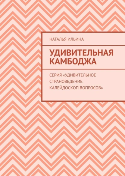 Обложка книги Удивительная Камбоджа. Серия «Удивительное страноведение. Калейдоскоп вопросов», Наталья Ильина