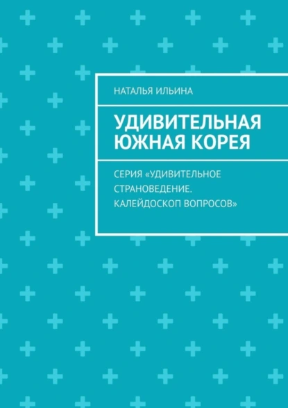 Обложка книги Удивительная Южная Корея. Серия «Удивительное страноведение. Калейдоскоп вопросов», Наталья Ильина