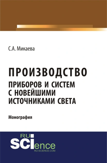 Обложка книги Производство приборов и систем с новейшими источниками света. (Аспирантура, Бакалавриат, Магистратура). Монография., Светлана Анатольевна Микаева