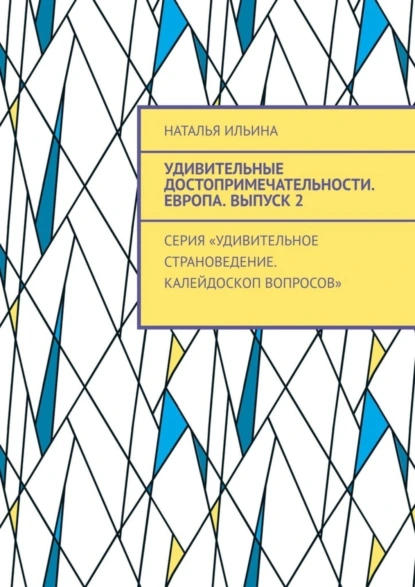 Обложка книги Удивительные достопримечательности. Европа. Выпуск 2. Серия «Удивительное страноведение. Калейдоскоп вопросов», Наталья Ильина