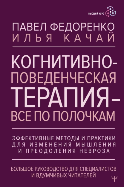 Обложка книги Когнитивно-поведенческая терапия – всё по полочкам. Эффективные методы и практики для изменения мышления и преодоления невроза. Большое руководство для специалистов и вдумчивых читателей, Павел Федоренко