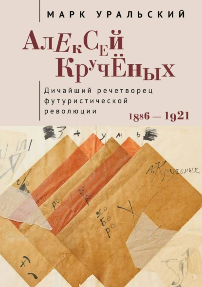 Обложка книги Алексей Кручёных. Дичайший речетворец футуристической революции. 1886–1921, Марк Уральский