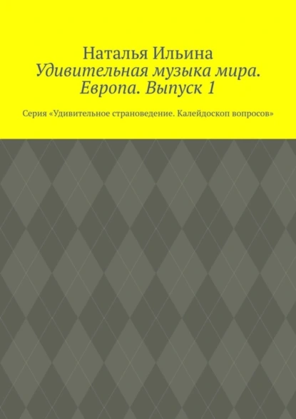 Обложка книги Удивительная музыка мира. Европа. Выпуск 1. Серия «Удивительное страноведение. Калейдоскоп вопросов», Наталья Ильина