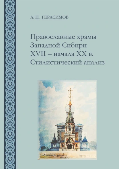 Обложка книги Православные храмы Западной Сибири XVII ‒ начала XX в. Стилистический анализ, А. П. Герасимов