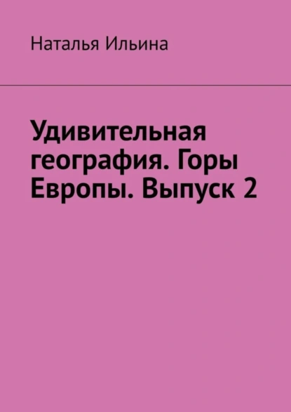 Обложка книги Удивительная география. Горы Европы. Выпуск 2, Наталья Ильина