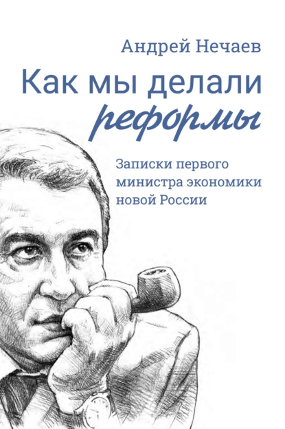 Обложка книги Как мы делали реформы. Записки первого министра экономики новой России, Андрей Нечаев