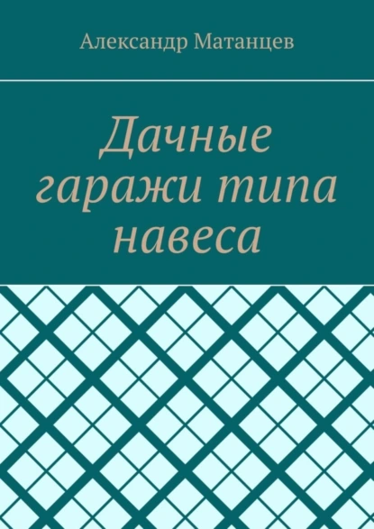 Обложка книги Дачные гаражи типа навеса, Александр Матанцев