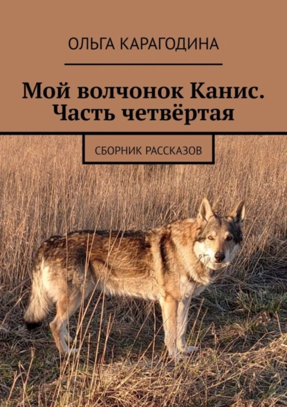 Обложка книги Мой волчонок Канис. Часть четвёртая. Сборник рассказов, Ольга Карагодина