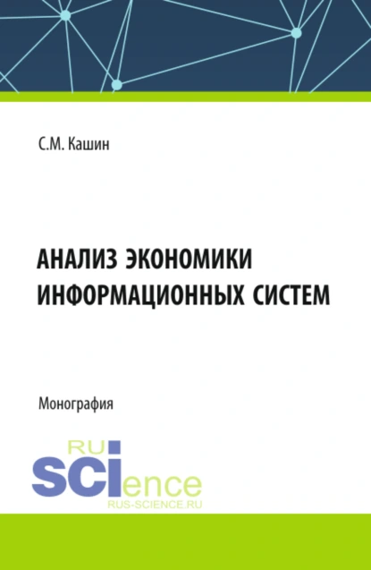 Обложка книги Анализ экономики информационных систем. (Аспирантура, Магистратура, Специалитет). Монография., Сергей Михайлович Кашин