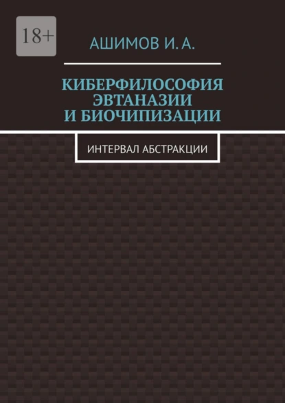 Обложка книги Киберфилософия эвтаназии и биочипизации. Интервал абстракции, И. А. Ашимов