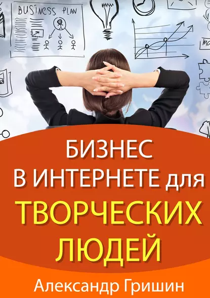 Обложка книги Бизнес в интернете для творческих людей, Александр Гришин