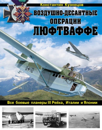 Константин Кузнецов - Воздушно-десантные операции Люфтваффе. Все боевые планеры III Рейха, Италии и Японии