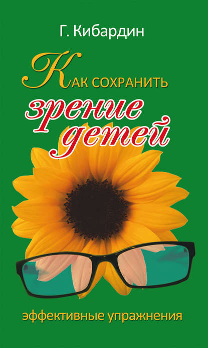 Геннадий Михайлович Кибардин - Как сохранить зрение детей. Эффективные упражнения
