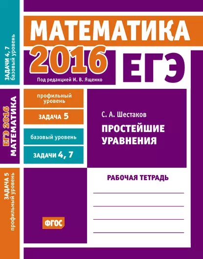 Обложка книги ЕГЭ 2016. Математика. Простейшие уравнения. Задача 5 (профильный уровень). Задачи 4 и 7 (базовый уровень). Рабочая тетрадь, С. А. Шестаков