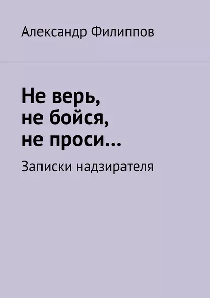 Обложка книги Не верь, не бойся, не проси… Записки надзирателя (сборник), Александр Филиппов