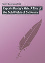 Captain Bayley\'s Heir: A Tale of the Gold Fields of California