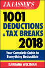 J.K. Lasser\'s 1001 Deductions and Tax Breaks 2018. Your Complete Guide to Everything Deductible